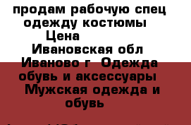 продам рабочую спец. одежду костюмы  › Цена ­ 500-900 - Ивановская обл., Иваново г. Одежда, обувь и аксессуары » Мужская одежда и обувь   